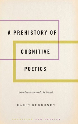 A Prehistory Of Cognitive Poetics: Neoclassicism And The Novel (Cognition And Poetics)