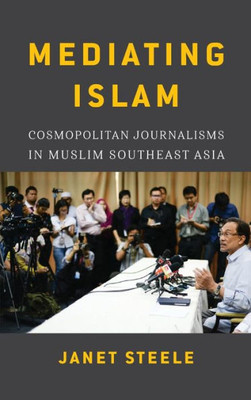 Mediating Islam: Cosmopolitan Journalisms In Muslim Southeast Asia (Critical Dialogues In Southeast Asian Studies)