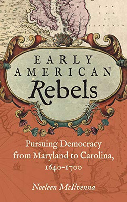 Early American Rebels: Pursuing Democracy from Maryland to Carolina, 1640�1700