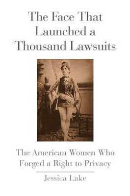 The Face That Launched A Thousand Lawsuits: The American Women Who Forged A Right To Privacy (Yale Law Library Series In Legal History And Reference)