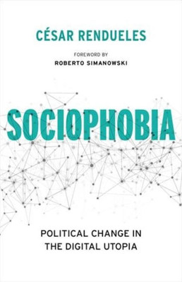 Sociophobia: Political Change In The Digital Utopia (Insurrections: Critical Studies In Religion, Politics, And Culture)