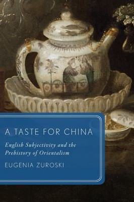 A Taste For China: English Subjectivity And The Prehistory Of Orientalism (Global Asias)