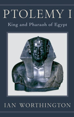 Ptolemy I: King And Pharaoh Of Egypt