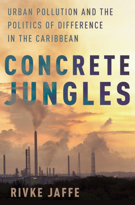 Concrete Jungles: Urban Pollution And The Politics Of Difference In The Caribbean (Global And Comparative Ethnography)