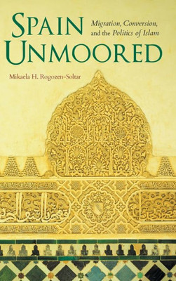 Spain Unmoored: Migration, Conversion, And The Politics Of Islam (New Anthropologies Of Europe)