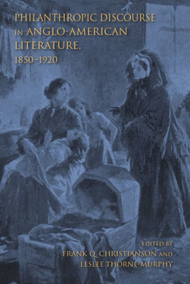 Philanthropic Discourse In Anglo-American Literature, 1850-1920 (Philanthropic And Nonprofit Studies)