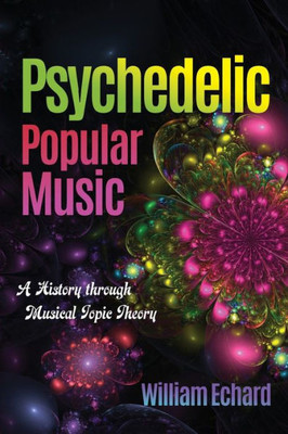 Psychedelic Popular Music: A History Through Musical Topic Theory (Musical Meaning And Interpretation)