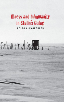 Illness And Inhumanity In Stalin'S Gulag (Yale-Hoover Series On Authoritarian Regimes)