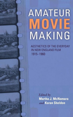 Amateur Movie Making: Aesthetics Of The Everyday In New England Film, 19151960