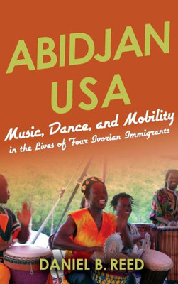 Abidjan Usa: Music, Dance, And Mobility In The Lives Of Four Ivorian Immigrants (African Expressive Cultures)
