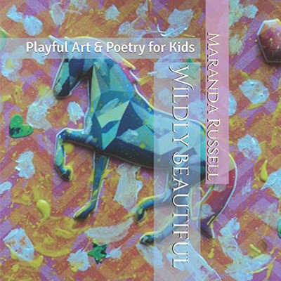 Wildly Beautiful: Playful Art & Poetry for Kids