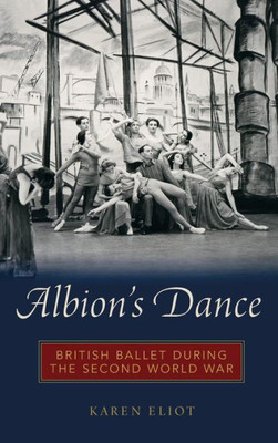 Albion'S Dance: British Ballet During The Second World War