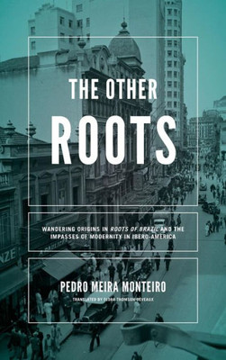 The Other Roots: Wandering Origins In Roots Of Brazil And The Impasses Of Modernity In Ibero-America (Kellogg Institute Series On Democracy And Development)