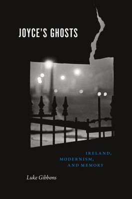 Joyce'S Ghosts: Ireland, Modernism, And Memory