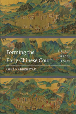 Forming The Early Chinese Court: Rituals, Spaces, Roles (Modern Language Initiative Books Xx)