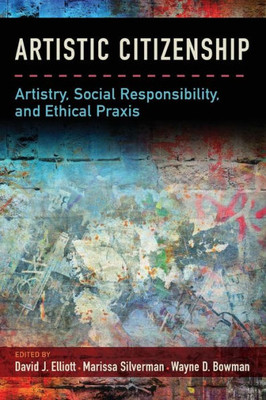 Artistic Citizenship: Artistry, Social Responsibility, And Ethical Praxis