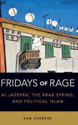 Fridays Of Rage: Al Jazeera, The Arab Spring, And Political Islam