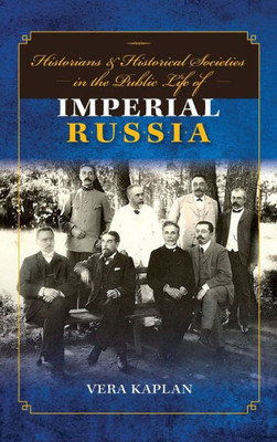 Historians And Historical Societies In The Public Life Of Imperial Russia