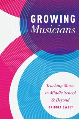 Growing Musicians: Teaching Music In Middle School And Beyond