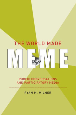 The World Made Meme: Public Conversations And Participatory Media (The Information Society Series)