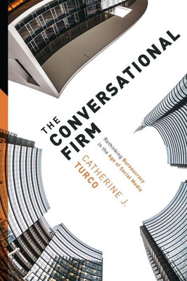 The Conversational Firm - Rethinking Bureaucracy In The Age Of Social Media