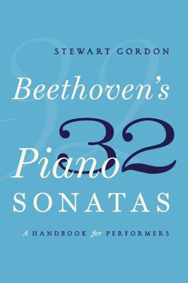 Beethoven'S 32 Piano Sonatas: A Handbook For Performers