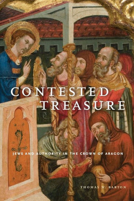 Contested Treasure: Jews And Authority In The Crown Of Aragon (Iberian Encounter And Exchange, 4751755)