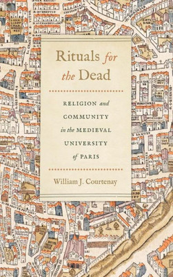 Rituals For The Dead: Religion And Community In The Medieval University Of Paris (Conway Lectures In Medieval Studies)