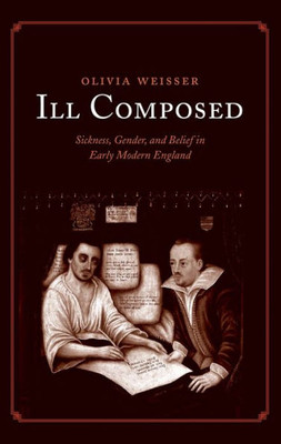 Ill Composed: Sickness, Gender, And Belief In Early Modern England