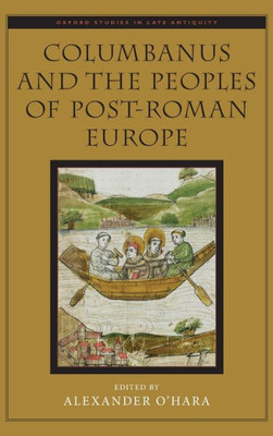 Columbanus And The Peoples Of Post-Roman Europe (Oxford Studies In Late Antiquity)