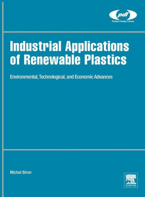 Industrial Applications Of Renewable Plastics: Environmental, Technological, And Economic Advances (Plastics Design Library)
