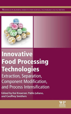 Innovative Food Processing Technologies: Extraction, Separation, Component Modification And Process Intensification (Woodhead Publishing Series In Food Science, Technology And Nutrition)