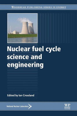 Nuclear Fuel Cycle Science And Engineering (Woodhead Publishing Series In Energy)