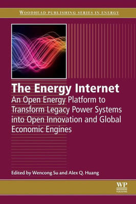 The Energy Internet: An Open Energy Platform To Transform Legacy Power Systems Into Open Innovation And Global Economic Engines (Woodhead Publishing Series In Energy)