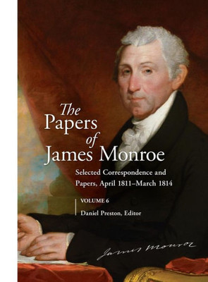 The Papers Of James Monroe, Volume 6: Selected Correspondence And Papers, April 1811March 1814