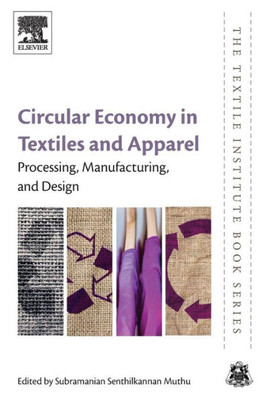 Circular Economy In Textiles And Apparel: Processing, Manufacturing, And Design (The Textile Institute Book Series)