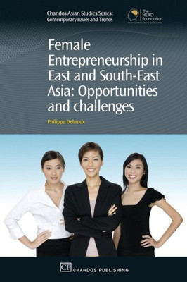 Female Entrepreneurship In East And South-East Asia: Opportunities And Challenges (Chandos Asian Studies Series)