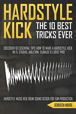 THE 10 BEST HARDSTYLE KICK TRICKS EVER: Discover 10 Essential Tips How to Make a Hardstyle Kick in FL Studio, Ableton, Cubase or Logic Pro (Hardstyle Music Kick Drum Sound Design for EDM Production)