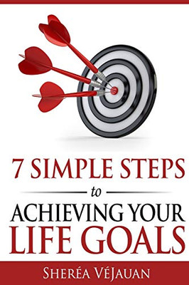 7 Simple Steps to Achieving Your Life Goals