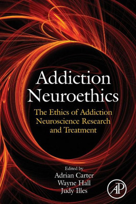 Addiction Neuroethics: The Ethics Of Addiction Neuroscience Research And Treatment