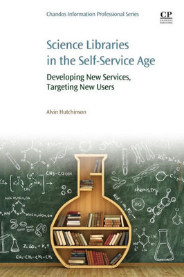 Science Libraries In The Self Service Age: Developing New Services, Targeting New Users (Chandos, Imformation Professional)