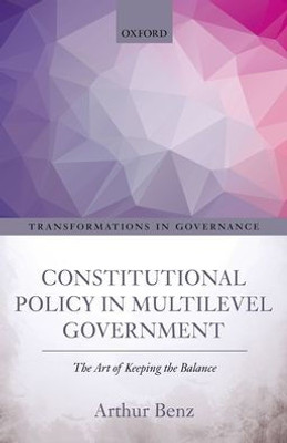 Constitutional Policy In Multilevel Government: The Art Of Keeping The Balance (Transformations In Governance) Constitutional Policy In Multilevel Government: The Art Of Keeping The Balance (Transformations In Governance)
