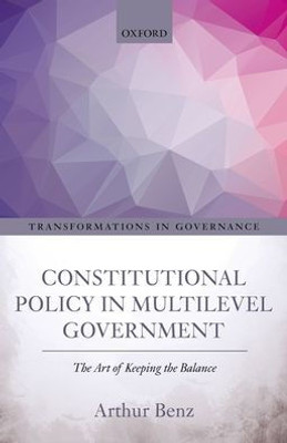 Constitutional Policy In Multilevel Government: The Art Of Keeping The Balance (Transformations In Governance)