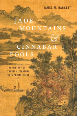 Jade Mountains And Cinnabar Pools: The History Of Travel Literature In Imperial China