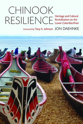 Chinook Resilience: Heritage And Cultural Revitalization On The Lower Columbia River (Indigenous Confluences)