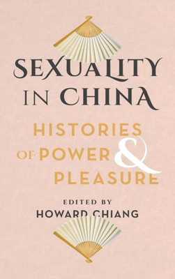 Sexuality In China: Histories Of Power And Pleasure