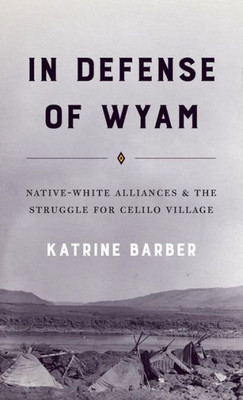 In Defense Of Wyam: Native-White Alliances And The Struggle For Celilo Village (Emil And Kathleen Sick Book Series In Western History And Biography)