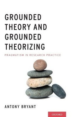 Grounded Theory And Grounded Theorizing: Pragmatism In Research Practice