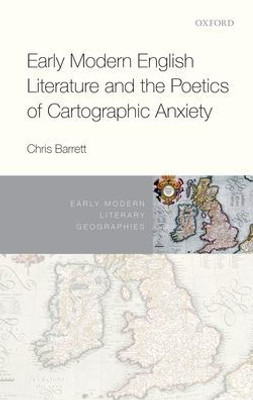 Early Modern English Literature And The Poetics Of Cartographic Anxiety (Early Modern Literary Geographies)
