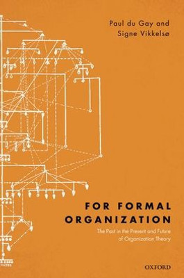 For Formal Organization: The Past In The Present And Future Of Organization Theory